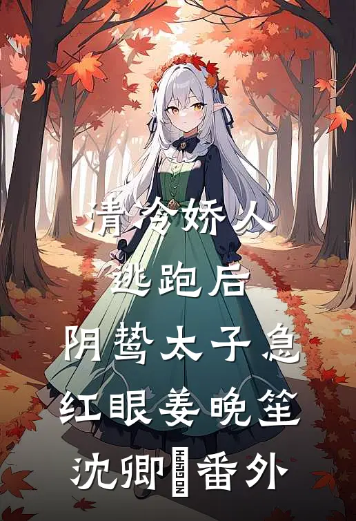 清冷娇人逃跑后，阴鸷太子急红眼姜晚笙沈卿玦番外