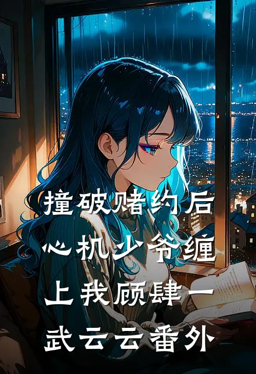 撞破赌约后，心机少爷缠上我顾肆一武云云 番外