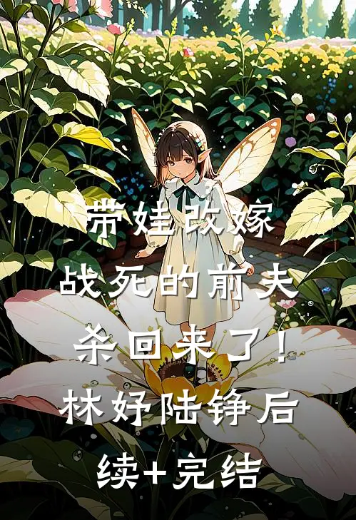 带娃改嫁，战死的前夫杀回来了！林妤陆铮后续+完结
