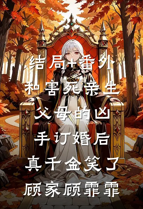 结局+番外和害死亲生父母的凶手订婚后，真千金笑了顾家顾霏霏