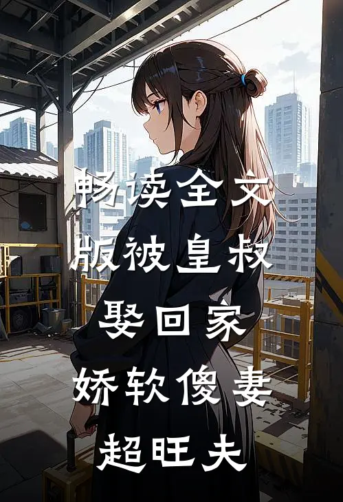 畅读全文版被皇叔娶回家，娇软傻妻超旺夫