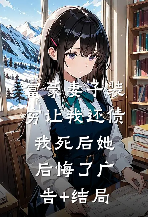 富豪妻子装穷让我还债，我死后她后悔了广告+结局
