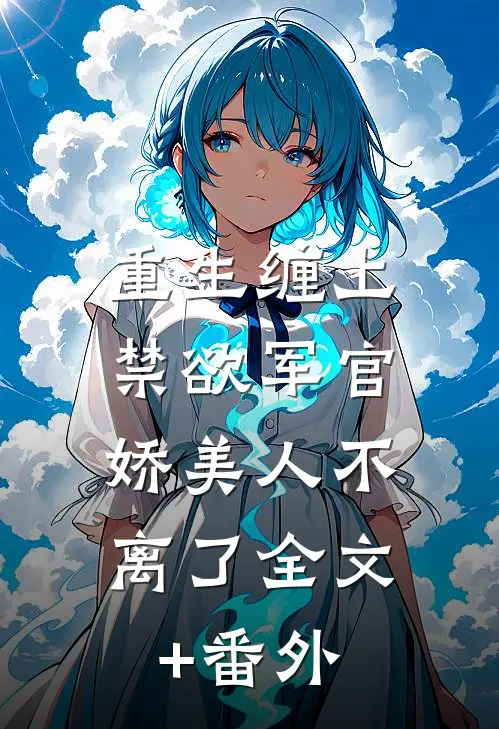 重生缠上禁欲军官，娇美人不离了全文+番外