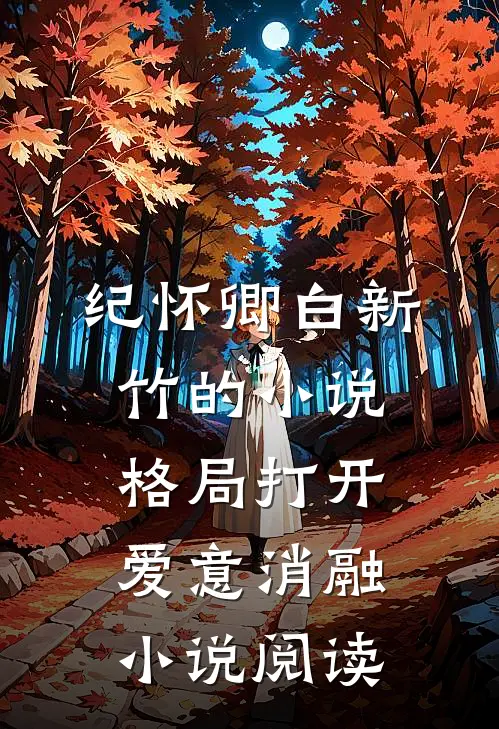 纪怀卿白新竹的小说格局打开，爱意消融小说阅读