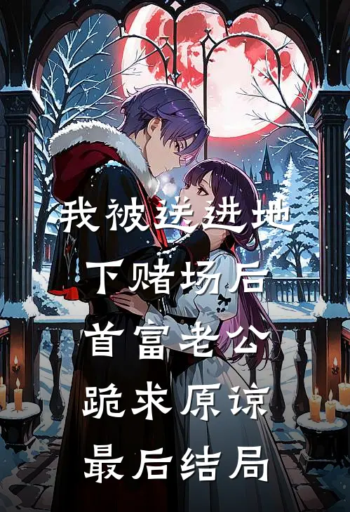我被送进地下赌场后，首富老公跪求原谅最后结局