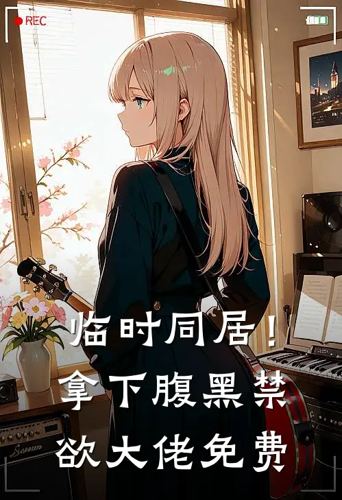 临时同居！拿下腹黑禁欲大佬免费