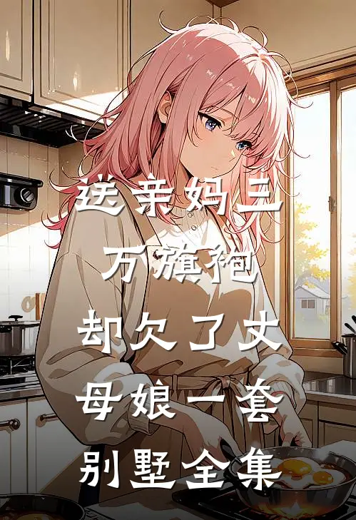 送亲妈三万旗袍，却欠了丈母娘一套别墅全集