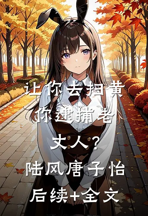让你去扫黄，你逮捕老丈人？陆风唐子怡后续+全文