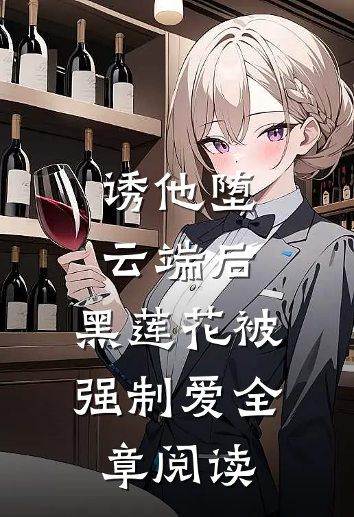 诱他堕云端后，黑莲花被强制爱全章阅读