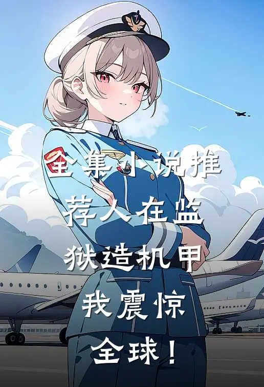 全集小说推荐人在监狱造机甲，我震惊全球！