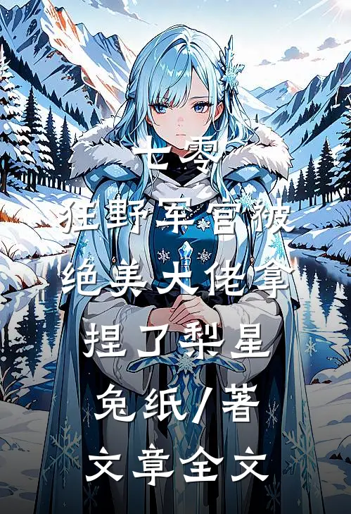 七零:狂野军官被绝美大佬拿捏了梨星兔纸 / 著文章全文