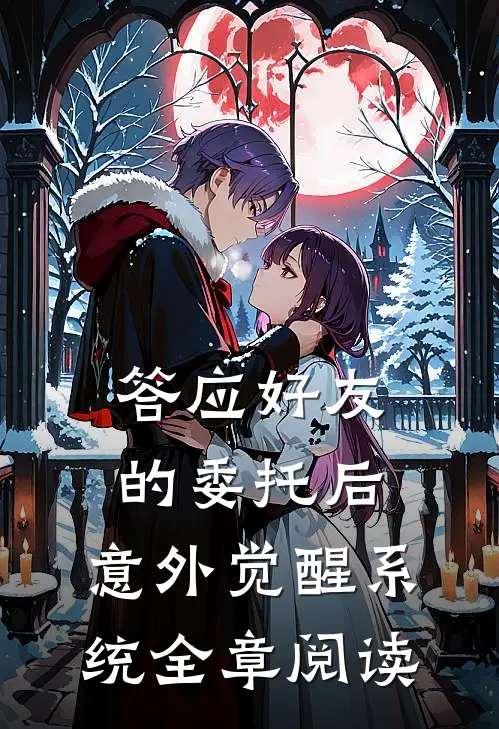 答应好友的委托后，意外觉醒系统全章阅读