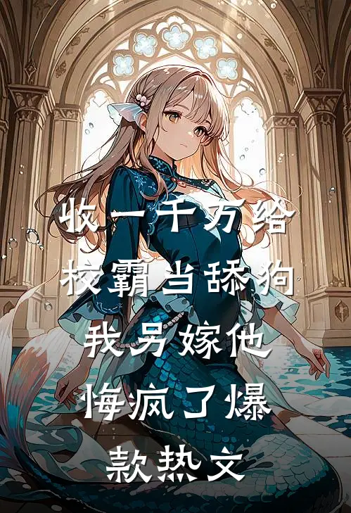 收一千万给校霸当舔狗，我另嫁他悔疯了爆款热文