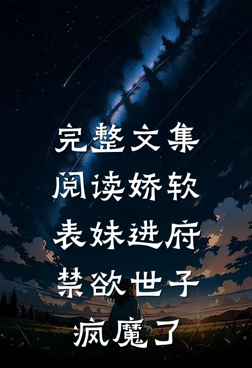 完整文集阅读娇软表妹进府：禁欲世子疯魔了