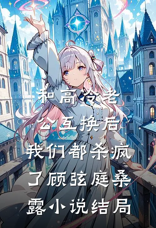 和高冷老公互换后，我们都杀疯了顾弦庭桑露小说结局