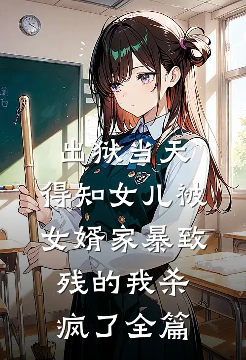 出狱当天，得知女儿被女婿家暴致残的我杀疯了全篇