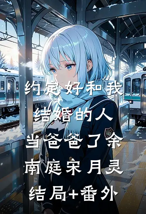 约定好和我结婚的人，当爸爸了余南庭宋月灵结局+番外