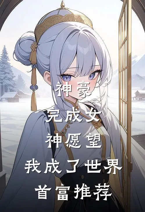 神豪：完成女神愿望，我成了世界首富推荐