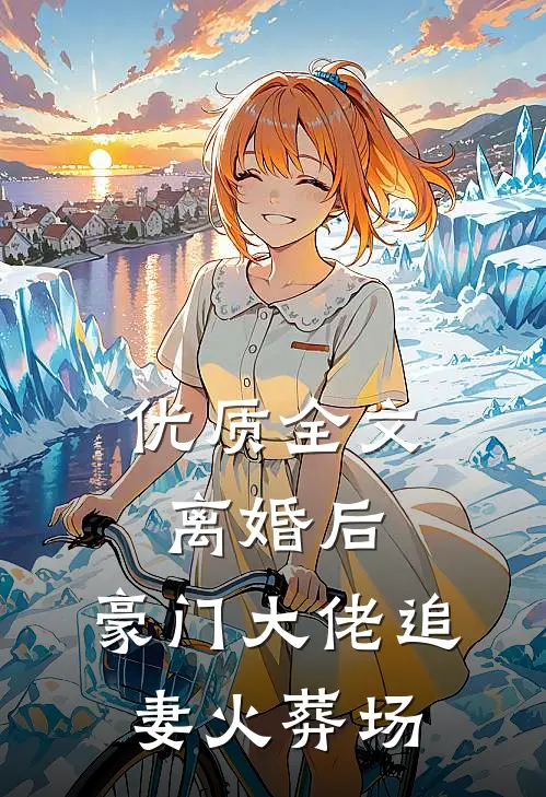 优质全文离婚后，豪门大佬追妻火葬场
