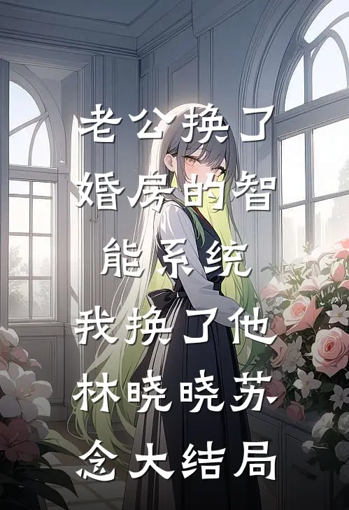 老公换了婚房的智能系统，我换了他林晓晓苏念大结局