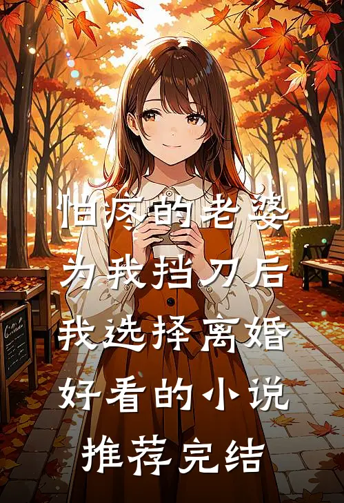 怕疼的老婆为我挡刀后，我选择离婚好看的小说推荐完结