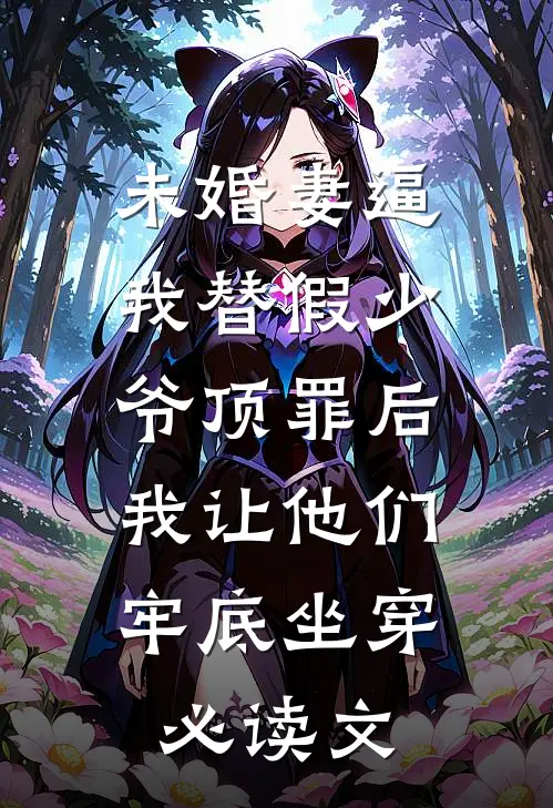 未婚妻逼我替假少爷顶罪后，我让他们牢底坐穿必读文