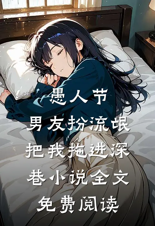 愚人节，男友扮流氓把我拖进深巷小说全文免费阅读
