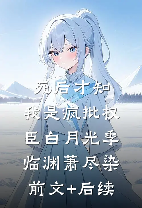 死后才知，我是疯批权臣白月光季临渊萧尽染前文+后续