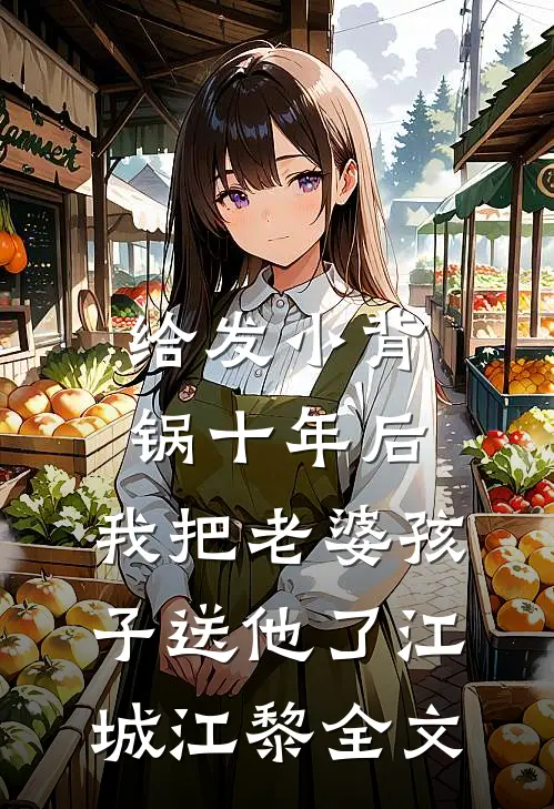 给发小背锅十年后，我把老婆孩子送他了江城江黎全文