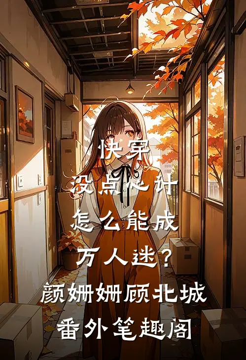 快穿：没点心计，怎么能成万人迷？：颜姗姗顾北城番外笔趣阁