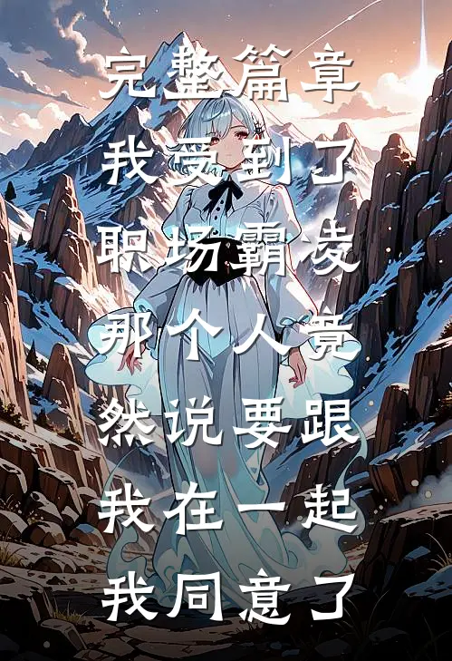 完整篇章我受到了职场霸凌，那个人竟然说要跟我在一起，我同意了