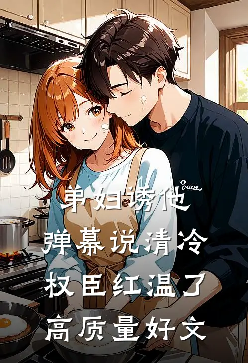 弟妇诱他，弹幕说清冷权臣红温了高质量好文