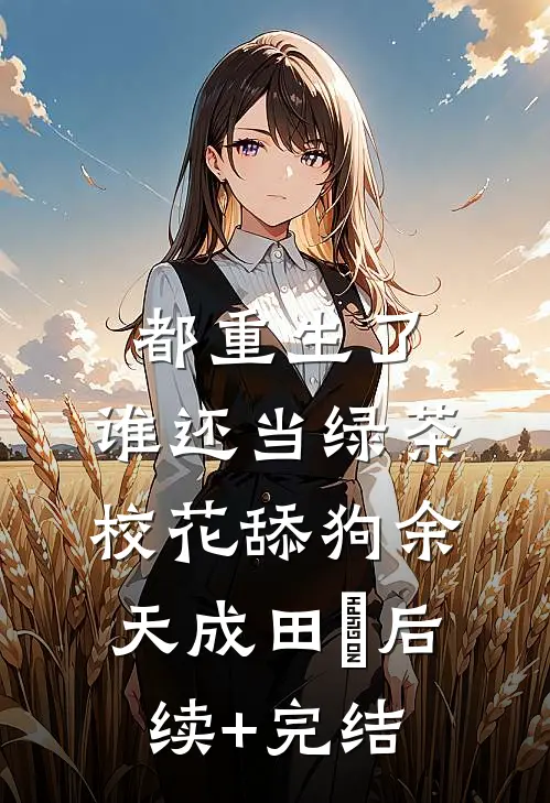 都重生了，谁还当绿茶校花舔狗余天成田玥后续+完结