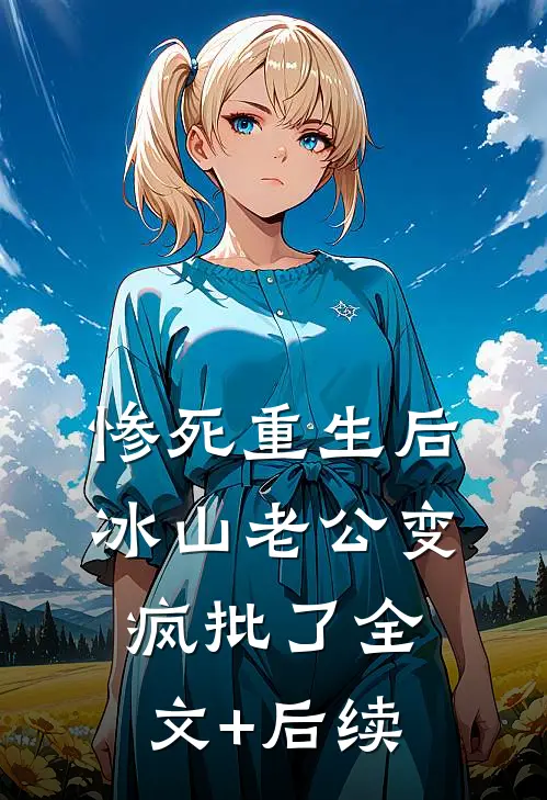 惨死重生后，冰山老公变疯批了全文+后续