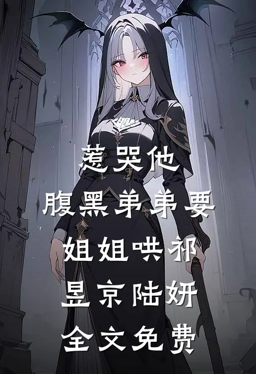 惹哭他，腹黑弟弟要姐姐哄祁昱京陆妍全文免费