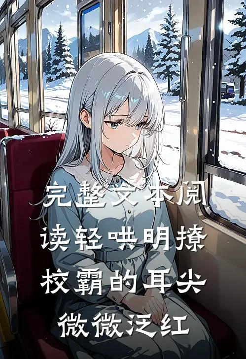 完整文本阅读轻哄明撩：校霸的耳尖微微泛红