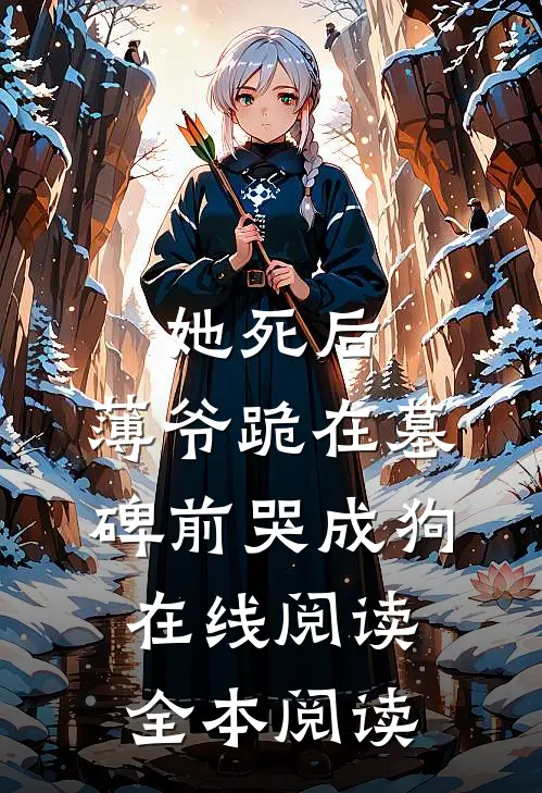 她死后，薄爷跪在墓碑前哭成狗在线阅读全本阅读