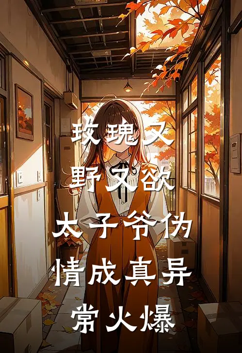 玫瑰又野又欲，太子爷伪情成真异常火爆