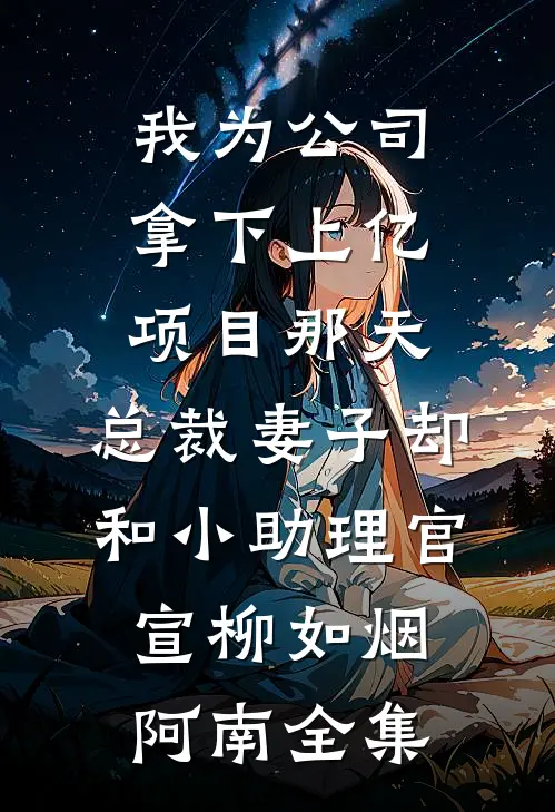 我为公司拿下上亿项目那天，总裁妻子却和小助理官宣柳如烟阿南全集