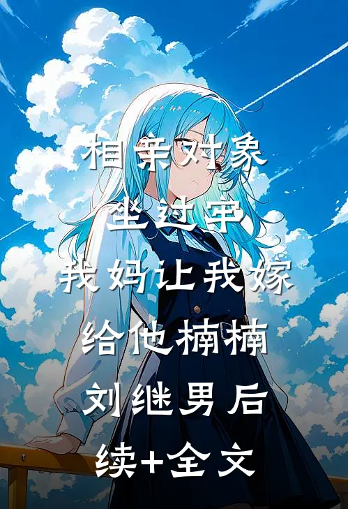 相亲对象坐过牢，我妈让我嫁给他楠楠刘继男后续+全文