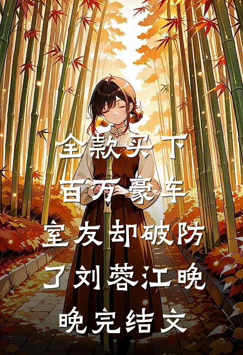 全款买下百万豪车，室友却破防了刘蓉江晚晚完结文