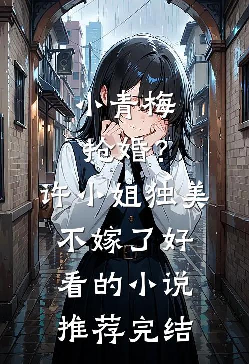 小青梅抢婚？许小姐独美不嫁了好看的小说推荐完结