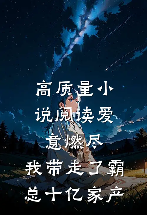 高质量小说阅读爱意燃尽，我带走了霸总十亿家产