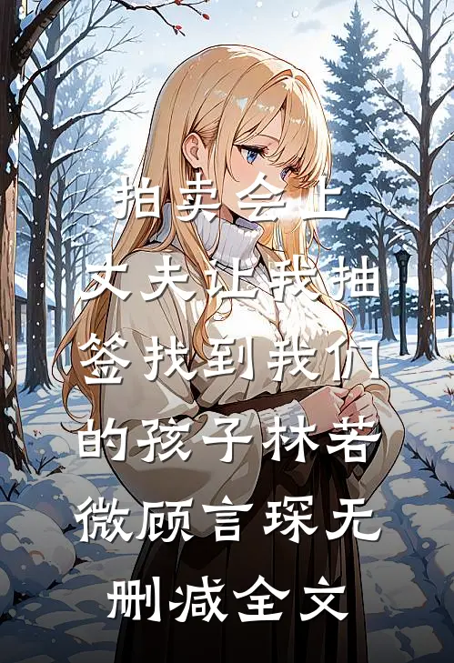 拍卖会上，丈夫让我抽签找到我们的孩子林若微顾言琛无删减全文