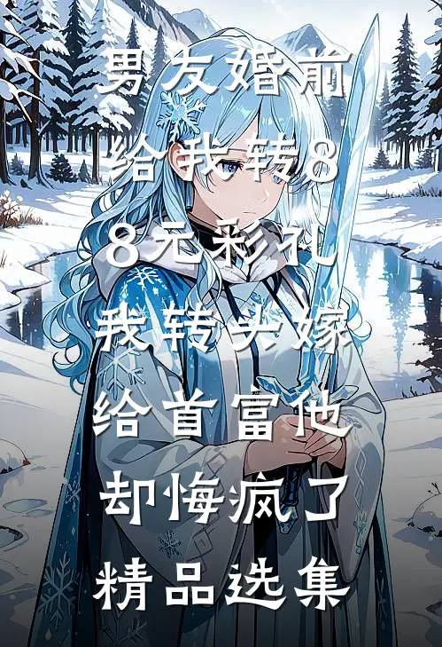男友婚前给我转8.8元彩礼，我转头嫁给首富他却悔疯了精品选集