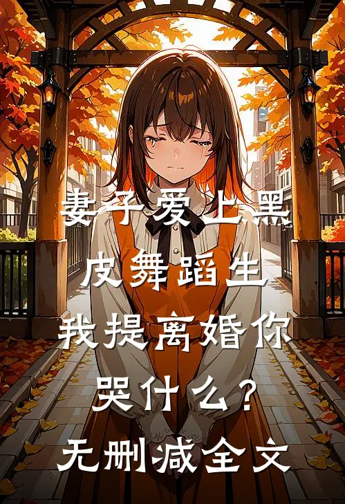 妻子爱上黑皮舞蹈生，我提离婚你哭什么？无删减全文
