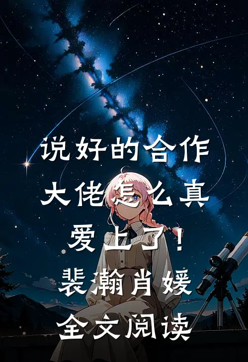 说好的合作，大佬怎么真爱上了！裴瀚肖媛全文阅读