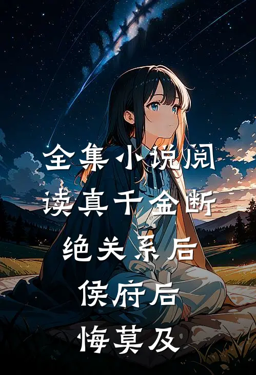 全集小说阅读真千金断绝关系后，侯府后悔莫及