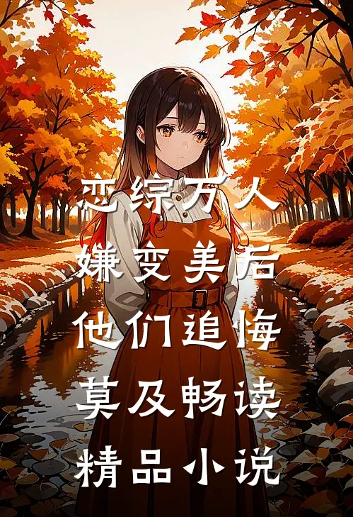 恋综万人嫌变美后，他们追悔莫及畅读精品小说