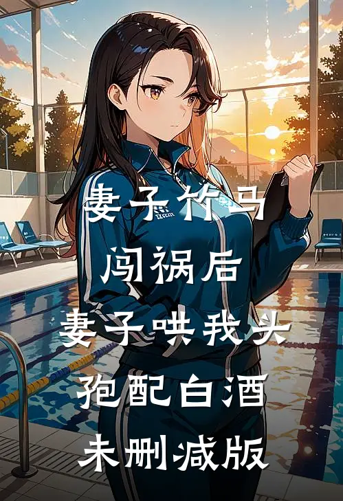 妻子竹马闯祸后，妻子哄我头孢配白酒未删减版